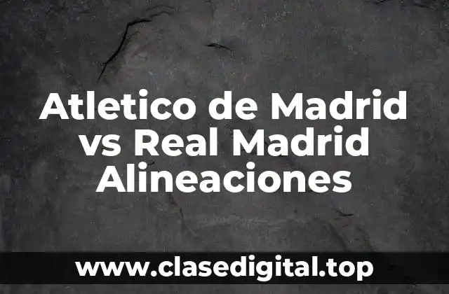 Atletico de Madrid vs Real Madrid Alineaciones