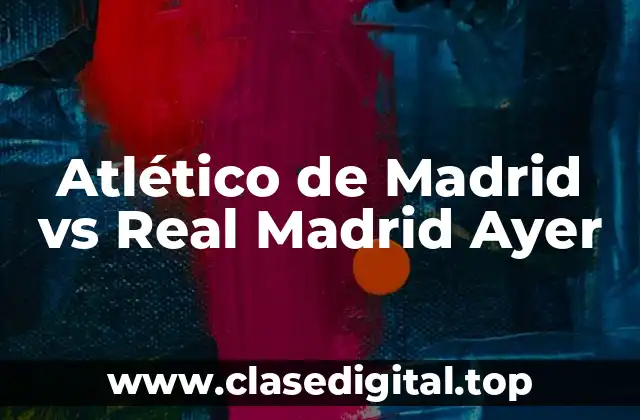 Atlético de Madrid vs Real Madrid Ayer