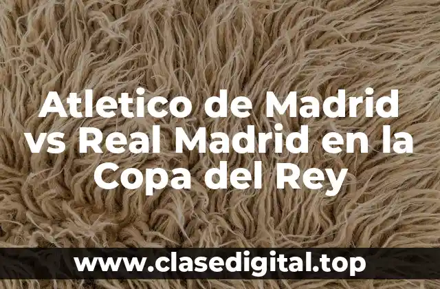Atletico de Madrid vs Real Madrid en la Copa del Rey