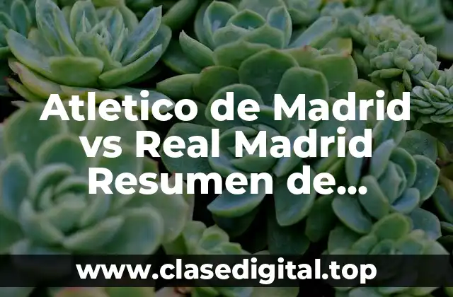 Atletico de Madrid vs Real Madrid Resumen de Partidos y Estadísticas