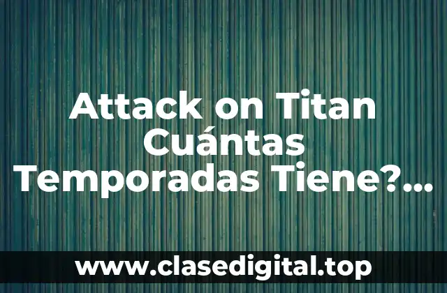 Attack on Titan Cuántas Temporadas Tiene? Guía Completa
