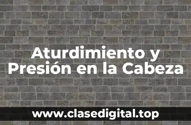 Aturdimiento y Presión en la Cabeza