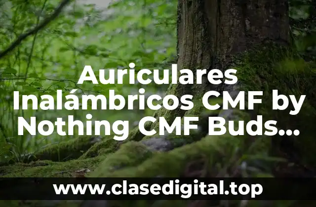 ¿Qué son los Auriculares Inalámbricos CMF by Nothing CMF Buds Pro?