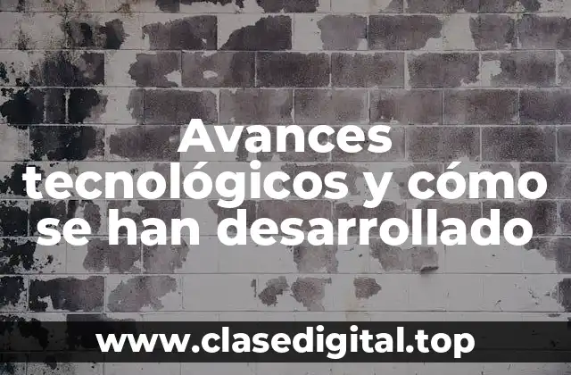 Avances tecnológicos y cómo se han desarrollado