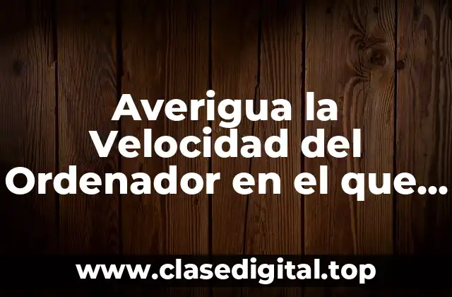 Averigua la Velocidad del Ordenador en el que Estás