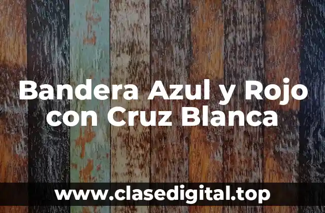 Orígenes de la Bandera Azul y Rojo con Cruz Blanca