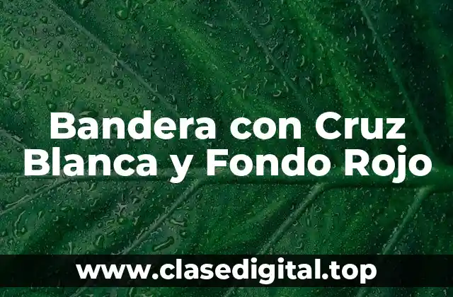 Orígenes de la Bandera con Cruz Blanca y Fondo Rojo