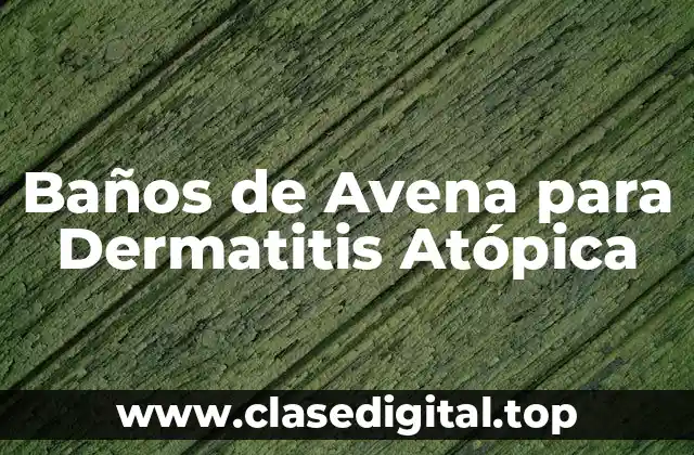 ¿Cómo Funcionan los Baños de Avena para la Dermatitis Atópica?
