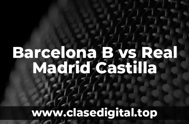 Barcelona B vs Real Madrid Castilla