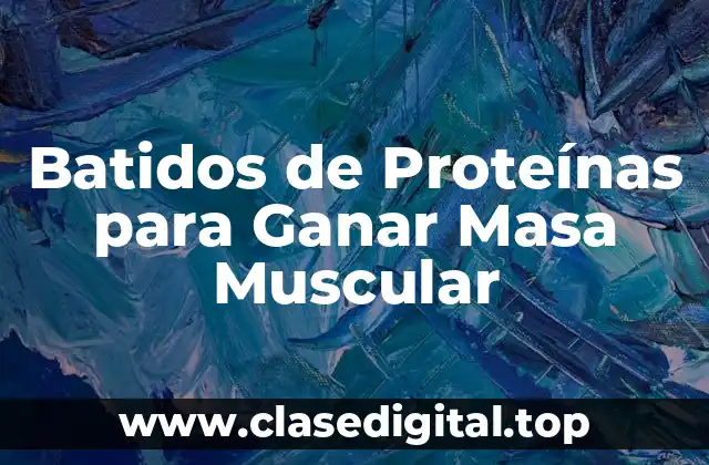 Batidos de Proteínas para Ganar Masa Muscular