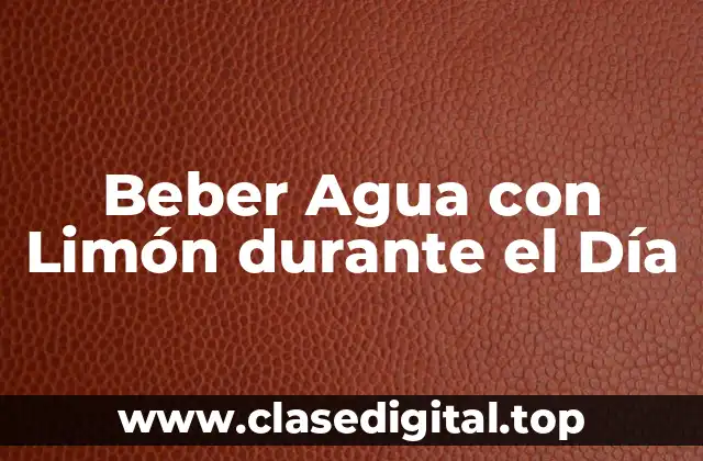 ¿Por qué es Importante Beber Agua con Limón durante el Día?