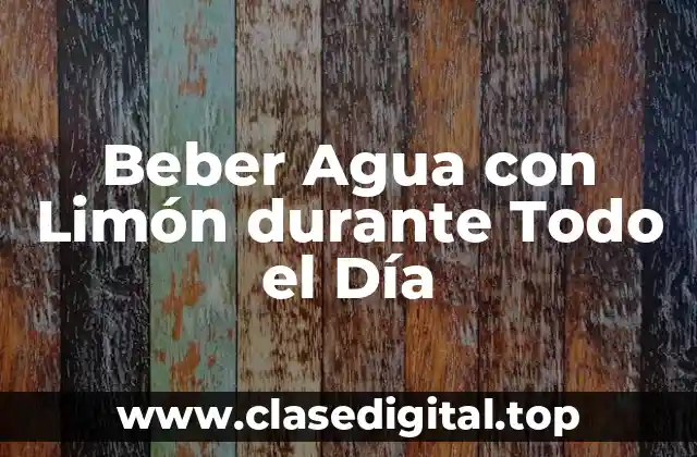 Beber Agua con Limón durante Todo el Día