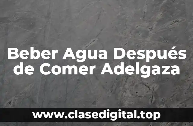Beber Agua Después de Comer Adelgaza
