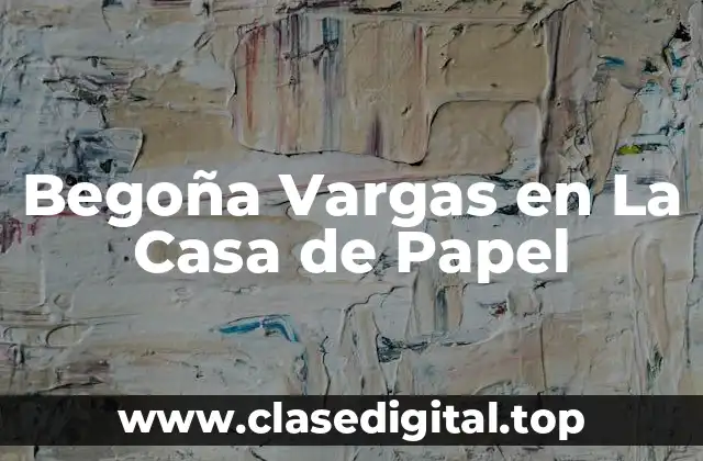 Begoña Vargas en La Casa de Papel