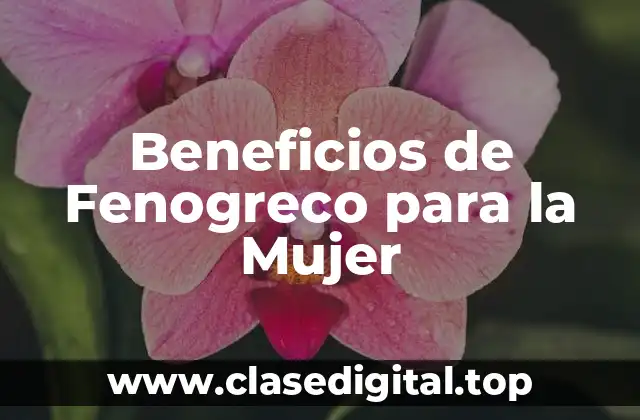 ¿Cuáles son los Beneficios de Fenogreco para la Salud Reproductiva de la Mujer?