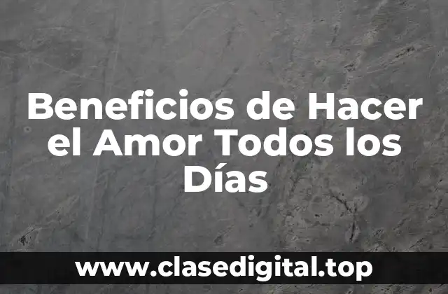 Beneficios de Hacer el Amor Todos los Días