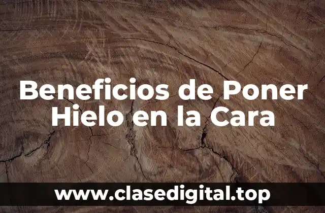 Beneficios de Poner Hielo en la Cara