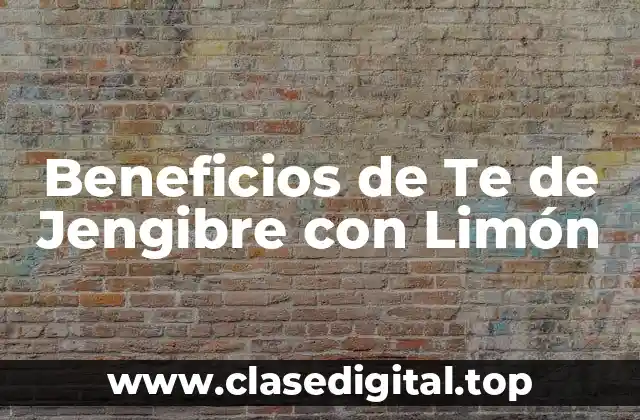 Beneficios de Te de Jengibre con Limón