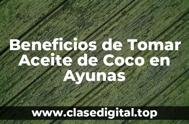 Beneficios de Tomar Aceite de Coco en Ayunas