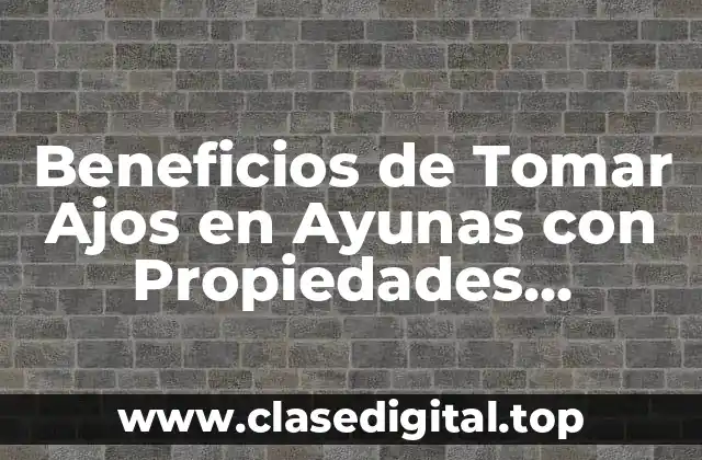 ¿Qué Son los Beneficios de Tomar Ajos en Ayunas?