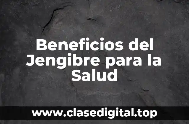 Beneficios del Jengibre para la Salud