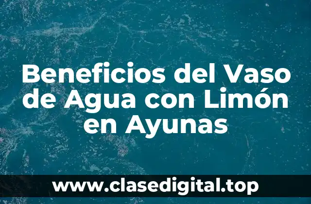 Beneficios del Vaso de Agua con Limón en Ayunas