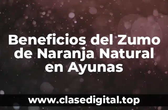 Beneficios del Zumo de Naranja Natural en Ayunas