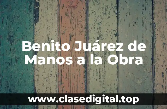 Benito Juárez de Manos a la Obra