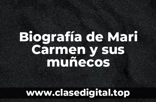Biografía de Mari Carmen y sus muñecos