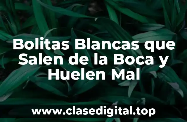 Causas de las Bolitas Blancas que Salen de la Boca y Huelen Mal