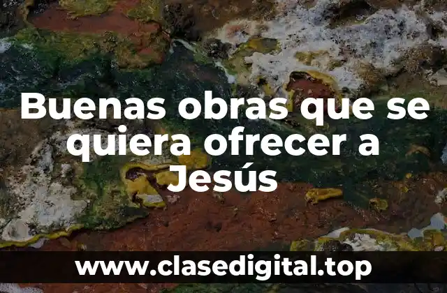 Buenas obras que se quiera ofrecer a Jesús