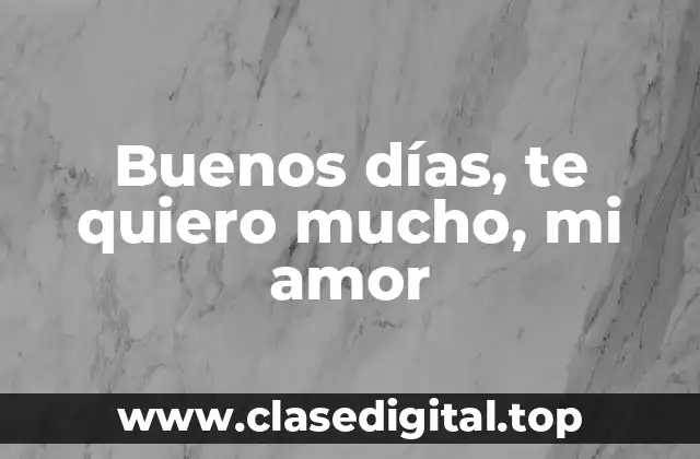 Buenos días, te quiero mucho, mi amor