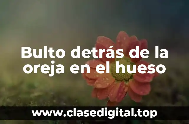 Bulto detrás de la oreja en el hueso