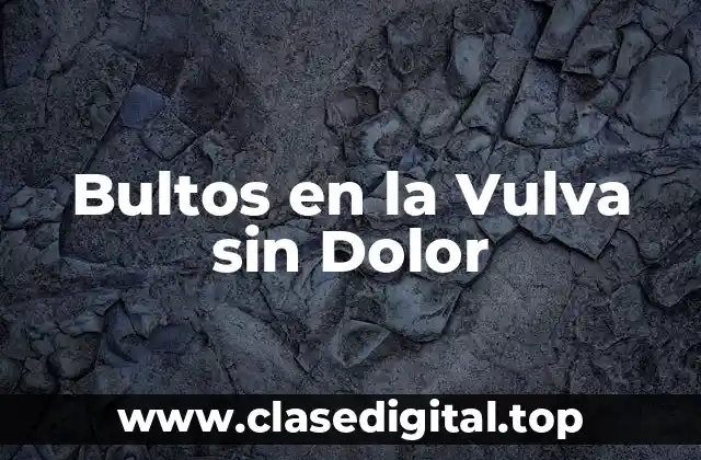 Causas Comunes de los Bultos en la Vulva sin Dolor