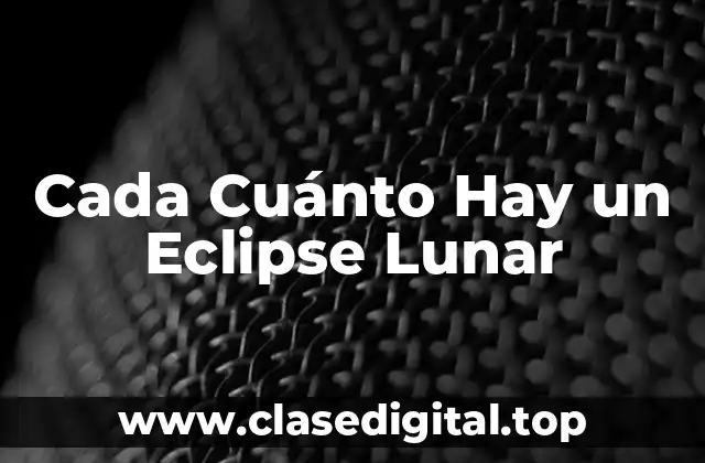 Cada Cuánto Hay un Eclipse Lunar