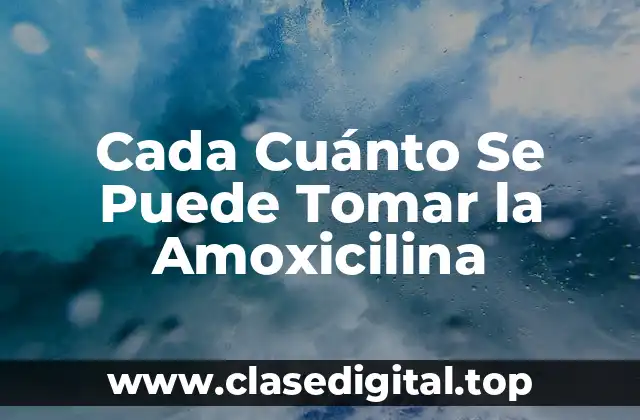 ¿Cuál es la Dosis Recomendada de Amoxicilina?