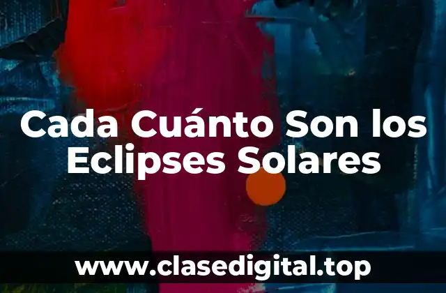 Cada Cuánto Son los Eclipses Solares