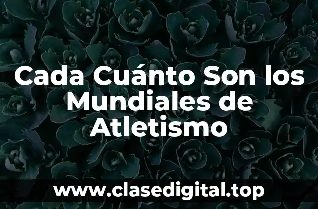 Cada Cuánto Son los Mundiales de Atletismo
