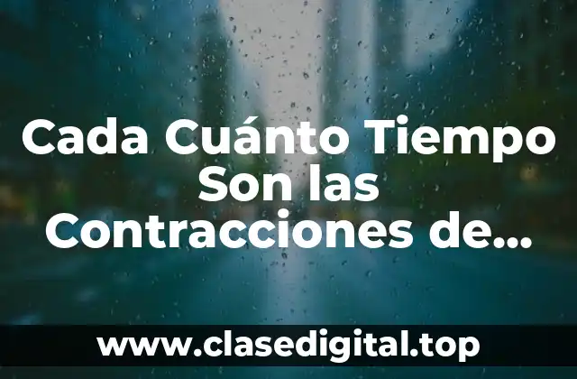 Cada Cuánto Tiempo Son las Contracciones de Parto