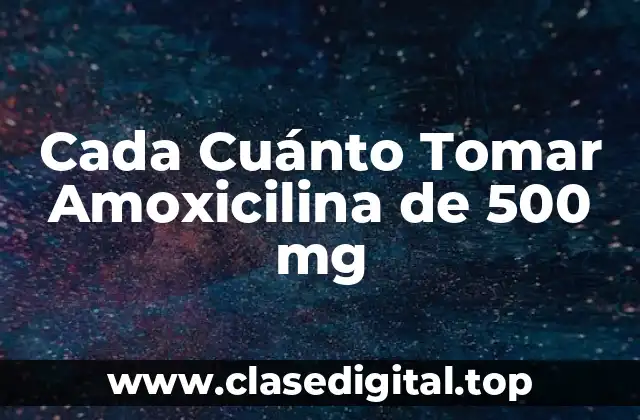 Cada Cuánto Tomar Amoxicilina de 500 mg