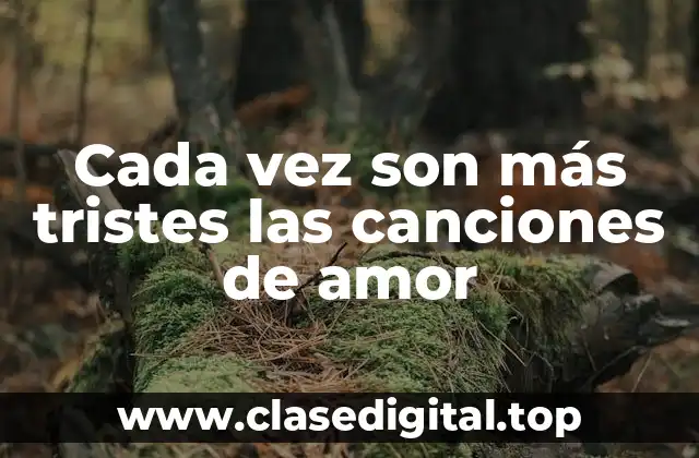 Cada vez son más tristes las canciones de amor