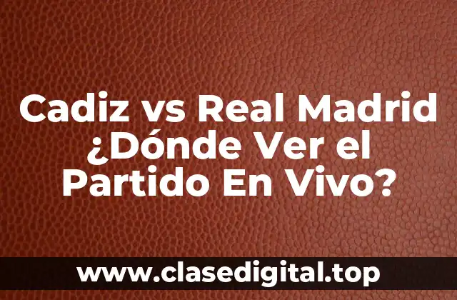Cadiz vs Real Madrid ¿Dónde Ver el Partido En Vivo?