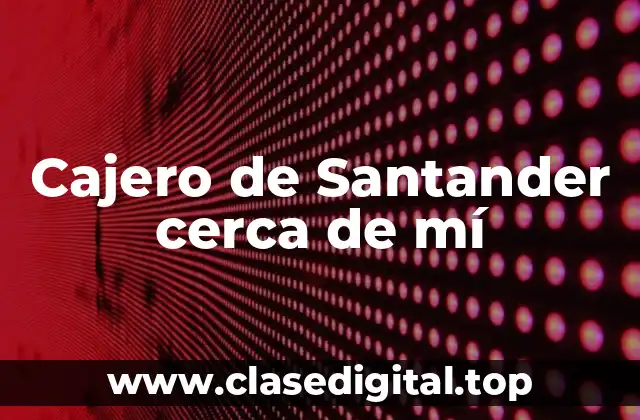 ¿Cómo encontrar un cajero de Santander cerca de mí?