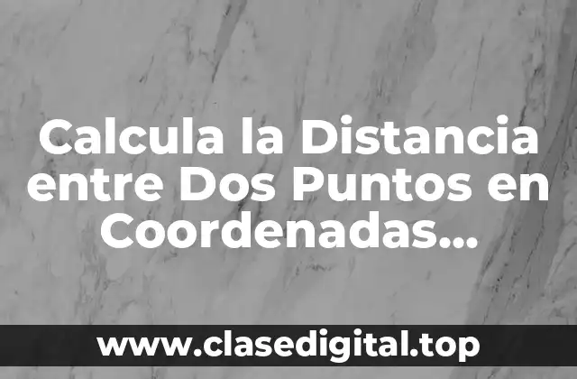 Calcula la Distancia entre Dos Puntos en Coordenadas Geográficas y Cartesiano