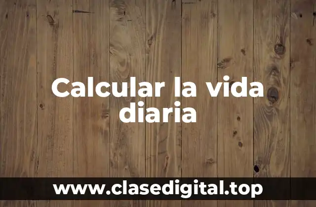 Calcular la vida diaria