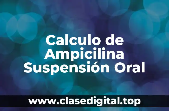 Calculo de Ampicilina Suspensión Oral