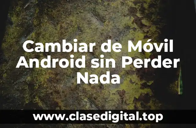 Cambiar de Móvil Android sin Perder Nada