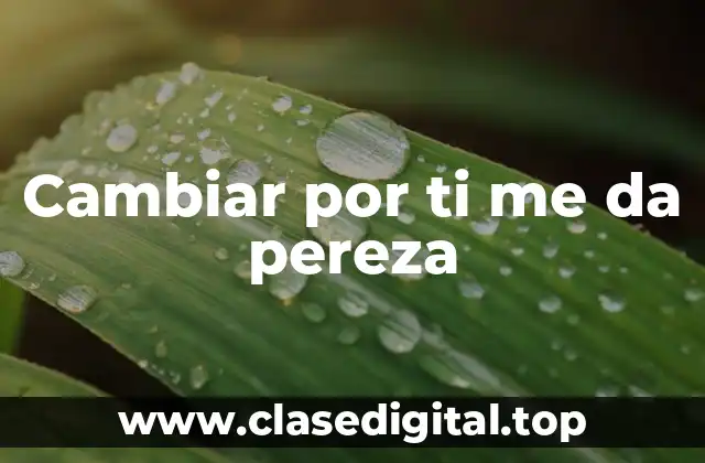 Cambiar por ti me da pereza