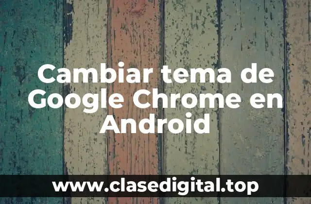 ¿Por qué Cambiar el Tema de Google Chrome en Android?
