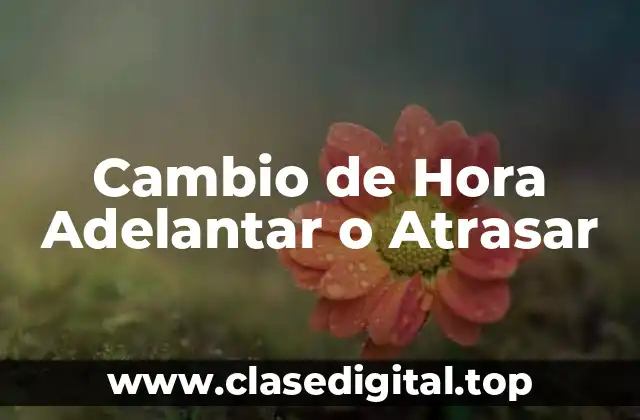 Orígenes del Cambio de Hora Adelantar o Atrasar